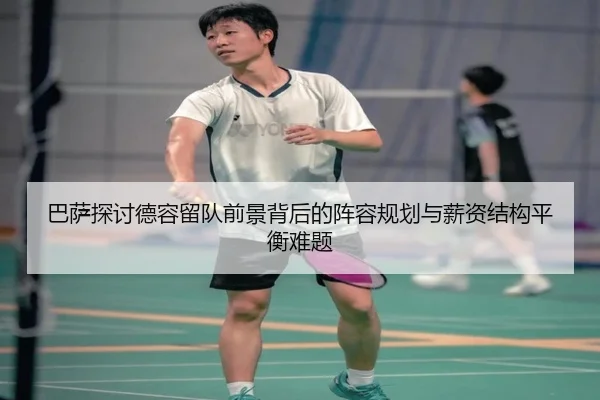 巴萨探讨德容留队前景背后的阵容规划与薪资结构平衡难题