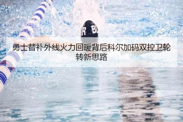 勇士替补外线火力回暖背后科尔加码双控卫轮转新思路