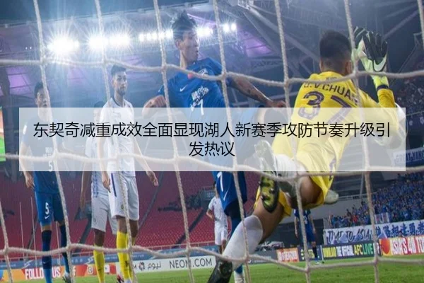 东契奇减重成效全面显现湖人新赛季攻防节奏升级引发热议
