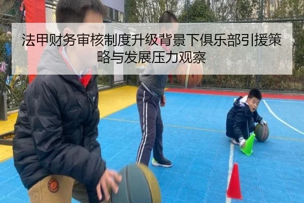 法甲财务审核制度升级背景下俱乐部引援策略与发展压力观察